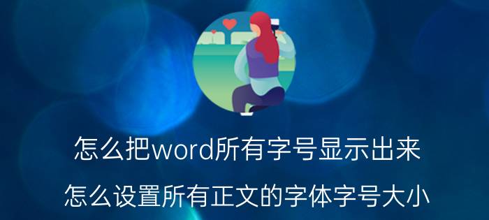 怎么把word所有字号显示出来 怎么设置所有正文的字体字号大小？